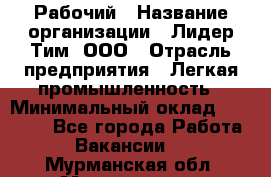 Рабочий › Название организации ­ Лидер Тим, ООО › Отрасль предприятия ­ Легкая промышленность › Минимальный оклад ­ 27 000 - Все города Работа » Вакансии   . Мурманская обл.,Мончегорск г.